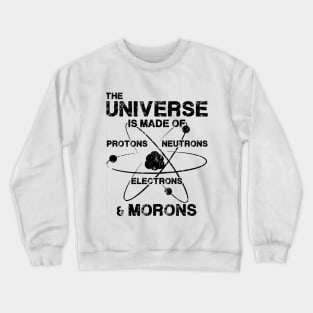 The Universe is Made of Protons, Neutrons, Electrons, and Morons Crewneck Sweatshirt